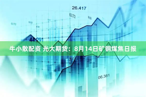 牛小散配资 光大期货：8月14日矿钢煤焦日报
