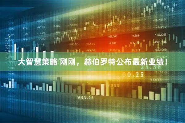 大智慧策略 刚刚，赫伯罗特公布最新业绩！