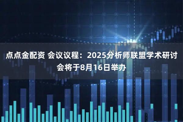 点点金配资 会议议程：2025分析师联盟学术研讨会将于8月16日举办