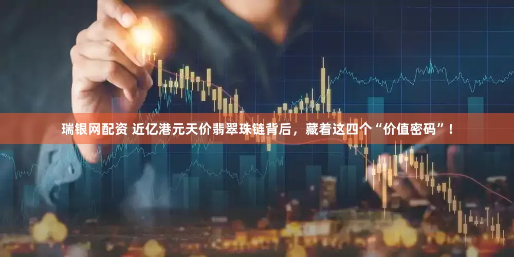 瑞银网配资 近亿港元天价翡翠珠链背后，藏着这四个“价值密码”！