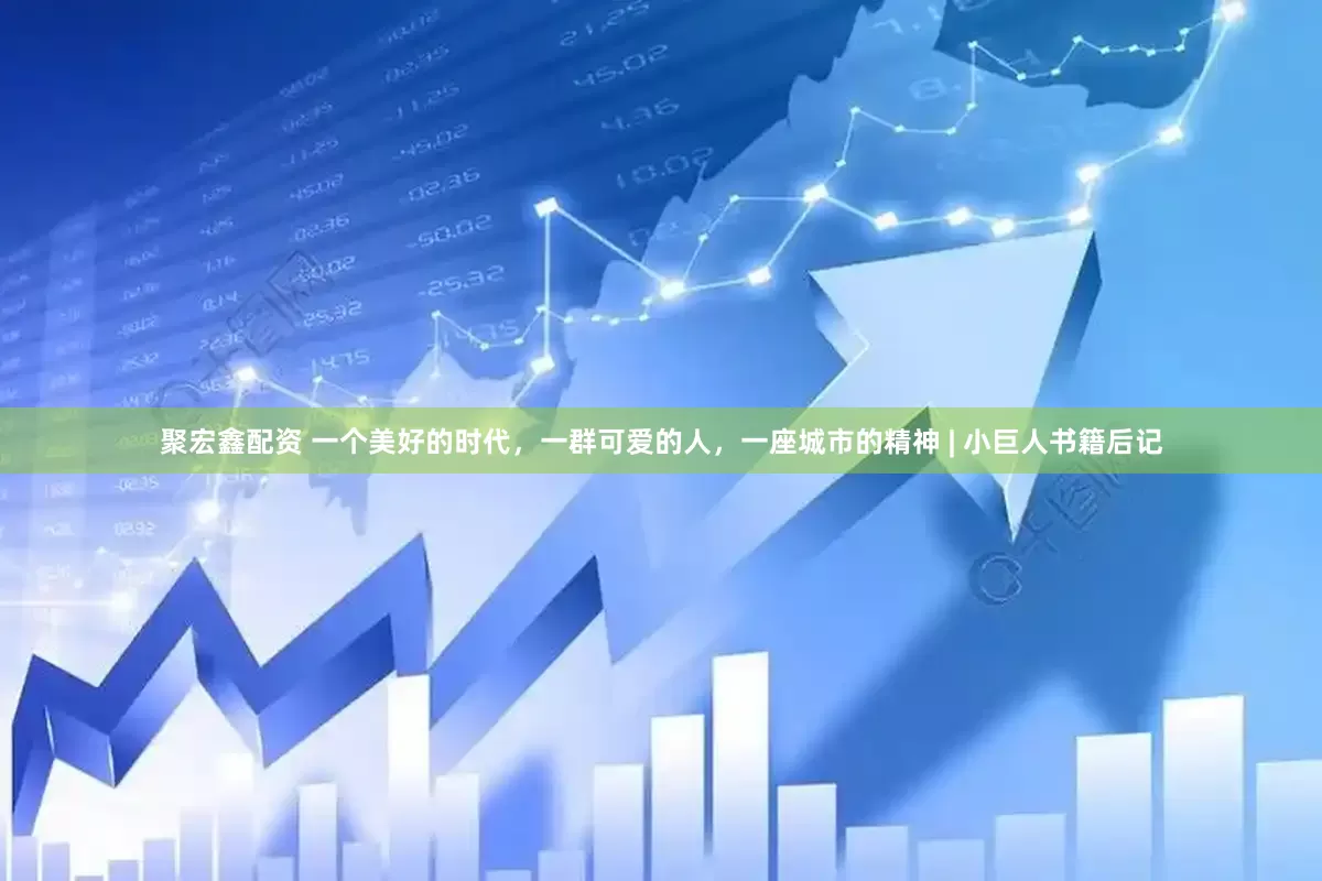 聚宏鑫配资 一个美好的时代，一群可爱的人，一座城市的精神 | 小巨人书籍后记