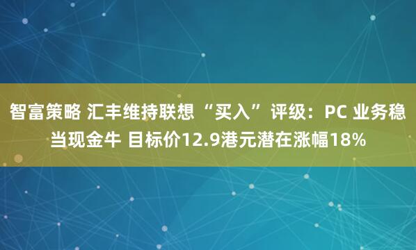 智富策略 汇丰维持联想 “买入” 评级：PC 业务稳当现金牛 目标价12.9港元潜在涨幅18%
