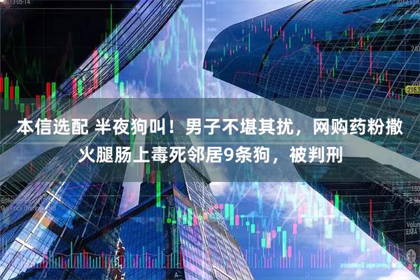 本信选配 半夜狗叫！男子不堪其扰，网购药粉撒火腿肠上毒死邻居9条狗，被判刑