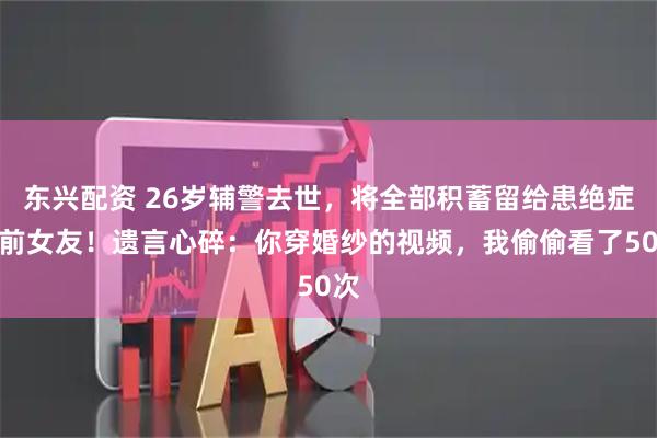 东兴配资 26岁辅警去世，将全部积蓄留给患绝症的前女友！遗言心碎：你穿婚纱的视频，我偷偷看了50次