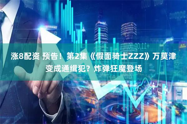 涨8配资 预告！第2集《假面骑士ZZZ》万莫津变成通缉犯？炸弹狂魔登场