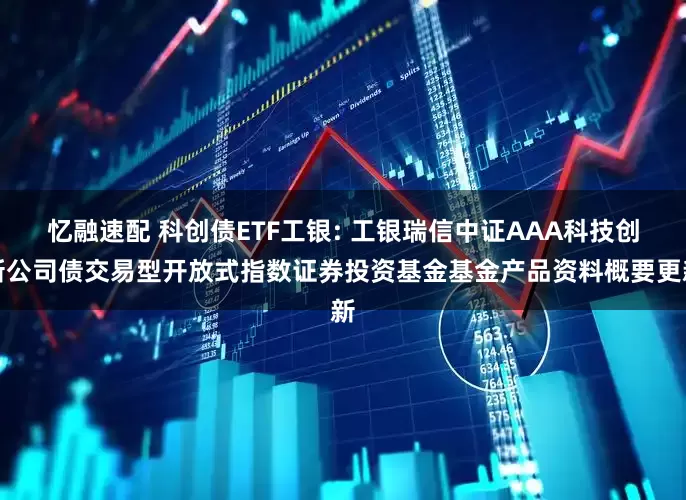 忆融速配 科创债ETF工银: 工银瑞信中证AAA科技创新公司债交易型开放式指数证券投资基金基金产品资料概要更新