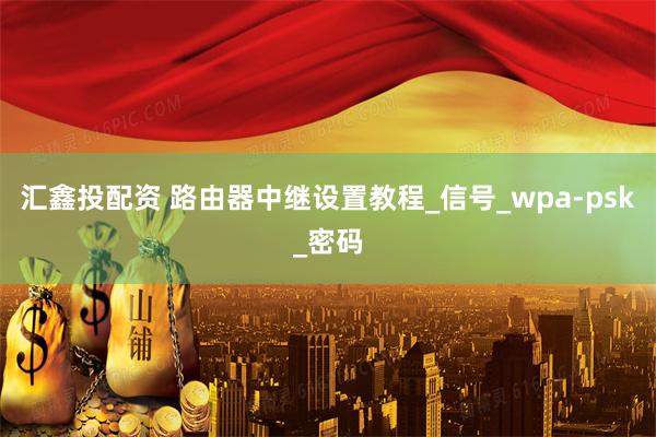 汇鑫投配资 路由器中继设置教程_信号_wpa-psk_密码