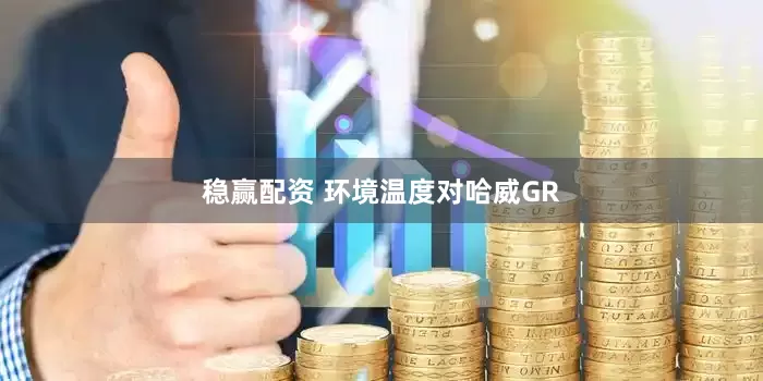 稳赢配资 环境温度对哈威GR