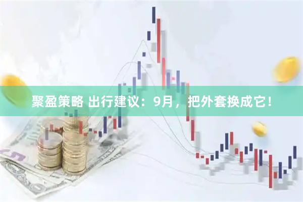 聚盈策略 出行建议：9月，把外套换成它！