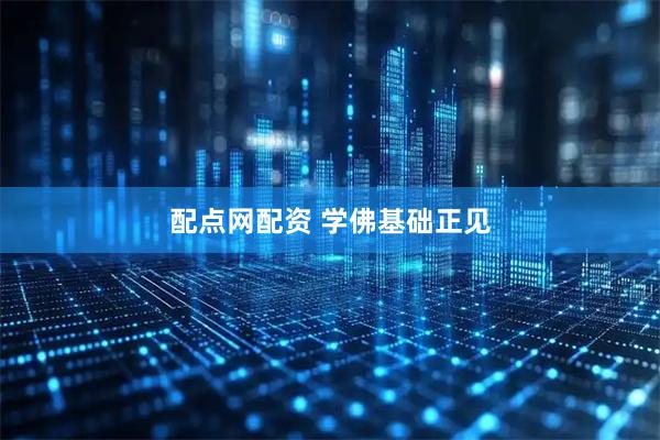 配点网配资 学佛基础正见